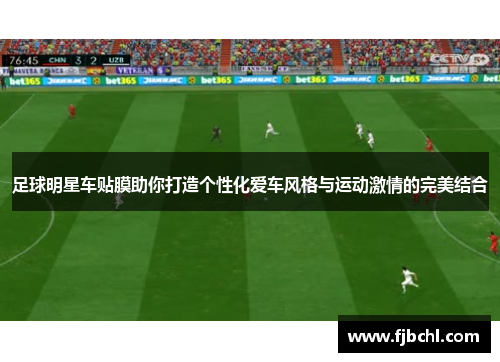 足球明星车贴膜助你打造个性化爱车风格与运动激情的完美结合